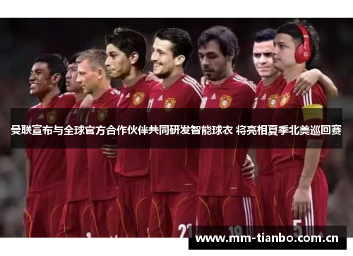 曼联宣布与全球官方合作伙伴共同研发智能球衣 将亮相夏季北美巡回赛