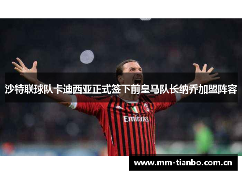 沙特联球队卡迪西亚正式签下前皇马队长纳乔加盟阵容